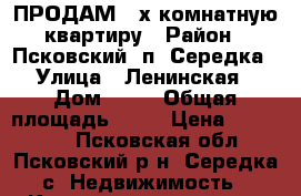 ПРОДАМ 3-х комнатную квартиру › Район ­ Псковский, п. Середка › Улица ­ Ленинская › Дом ­ 21 › Общая площадь ­ 47 › Цена ­ 650 000 - Псковская обл., Псковский р-н, Середка с. Недвижимость » Квартиры продажа   